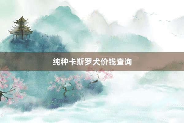 纯种卡斯罗犬价钱查询